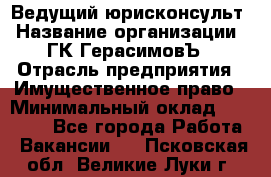 Ведущий юрисконсульт › Название организации ­ ГК ГерасимовЪ › Отрасль предприятия ­ Имущественное право › Минимальный оклад ­ 30 000 - Все города Работа » Вакансии   . Псковская обл.,Великие Луки г.